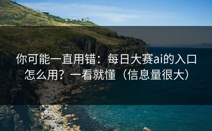 你可能一直用错：每日大赛ai的入口怎么用？一看就懂（信息量很大）